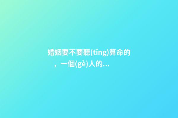 婚姻要不要聽(tīng)算命的，一個(gè)人的姻緣是注定的嗎